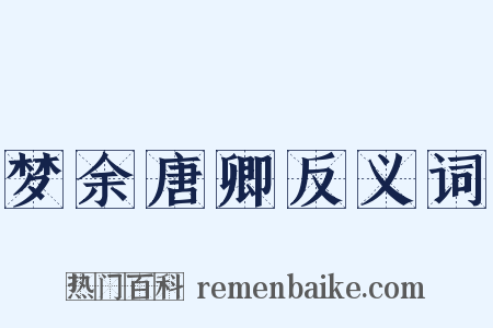 梦余唐卿反义词是什么意思的图片